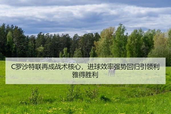 C罗沙特联再成战术核心，进球效率强势回归引领利雅得胜利