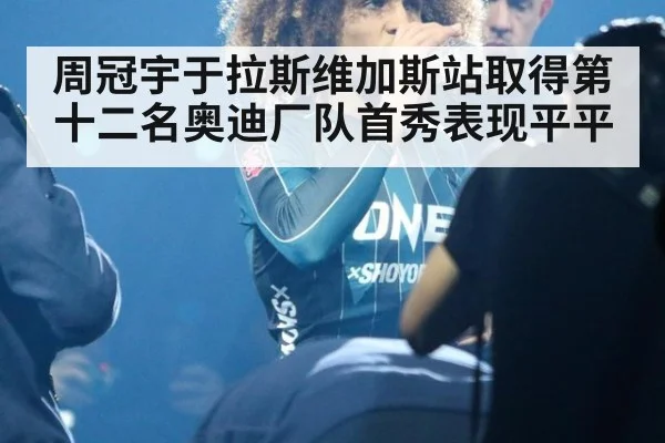 周冠宇于拉斯维加斯站取得第十二名奥迪厂队首秀表现平平